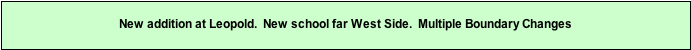 Text Box: New addition at Leopold.  New school far West Side.  Multiple Boundary Changes